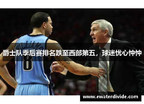 爵士队季后赛排名跌至西部第五，球迷忧心忡忡