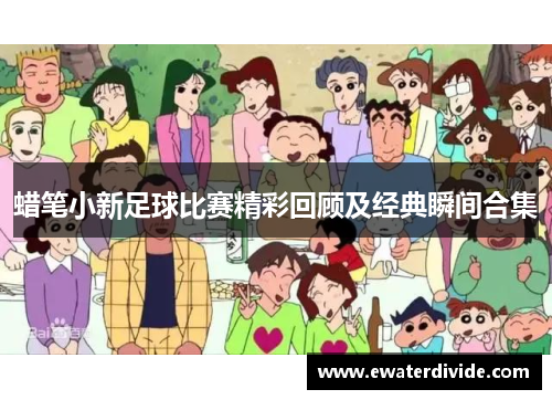蜡笔小新足球比赛精彩回顾及经典瞬间合集